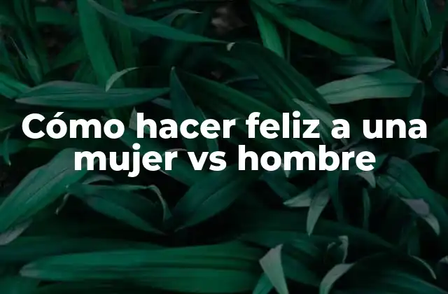 Cómo Hacer Feliz a una Mujer Vs Hombre