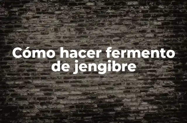 Cómo Hacer Fermento de Jengibre