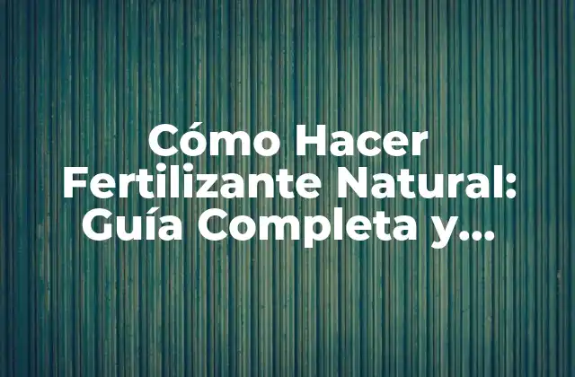 Cómo Hacer Fertilizante Natural: Guía Completa y Ecológica
