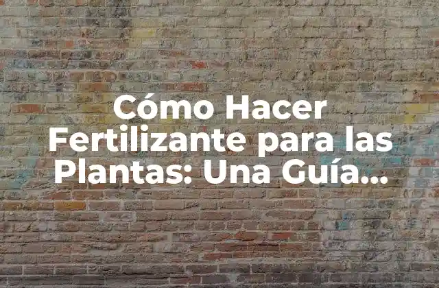 Cómo Hacer Fertilizante para las Plantas: una Guía Completa