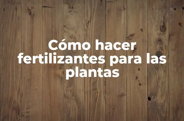 Cómo Hacer Fertilizantes para las Plantas