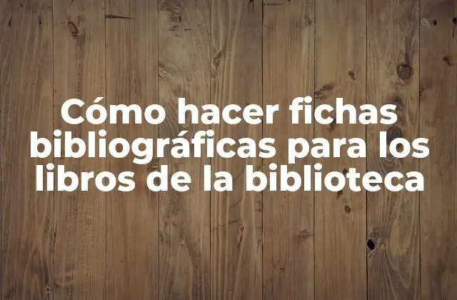 Cómo Hacer Fichas Bibliográficas para los Libros de la Biblioteca