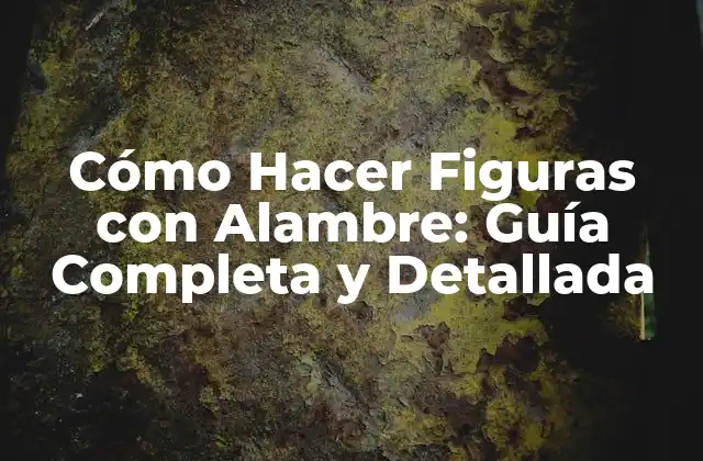 Cómo Hacer Figuras con Alambre: Guía Completa y Detallada