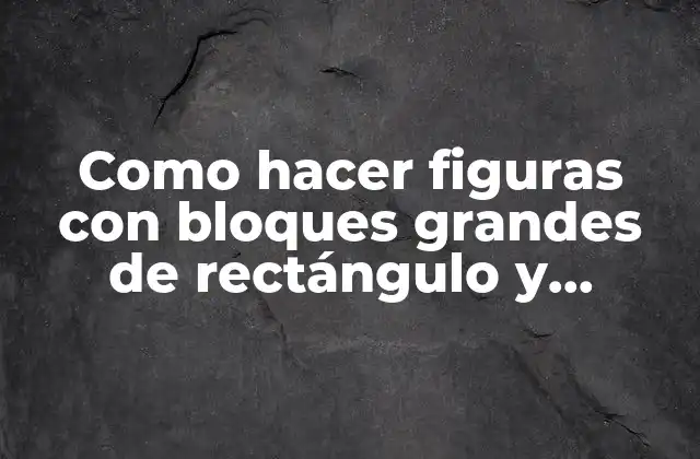 Como Hacer Figuras con Bloques Grandes de Rectángulo y Cuadrados