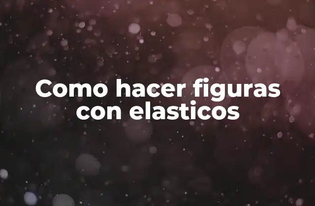 Como Hacer Figuras con Elasticos