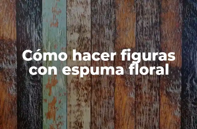 Cómo Hacer Figuras con Espuma Floral