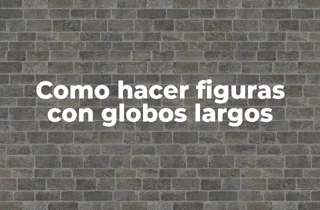 Como Hacer Figuras con Globos Largos