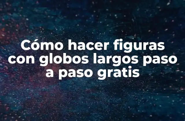 Cómo Hacer Figuras con Globos Largos Paso a Paso Gratis