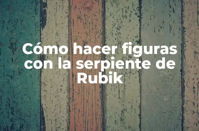 Cómo Hacer Figuras con la Serpiente de Rubik