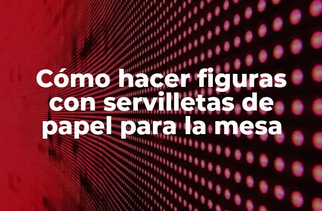 Cómo Hacer Figuras con Servilletas de Papel para la Mesa