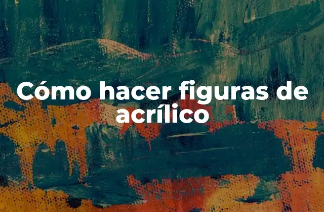 Cómo Hacer Figuras de Acrílico 2 ¿Qué es acrílico y para qué sirve?