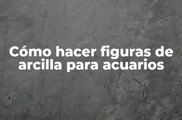 Cómo Hacer Figuras de Arcilla para Acuarios
