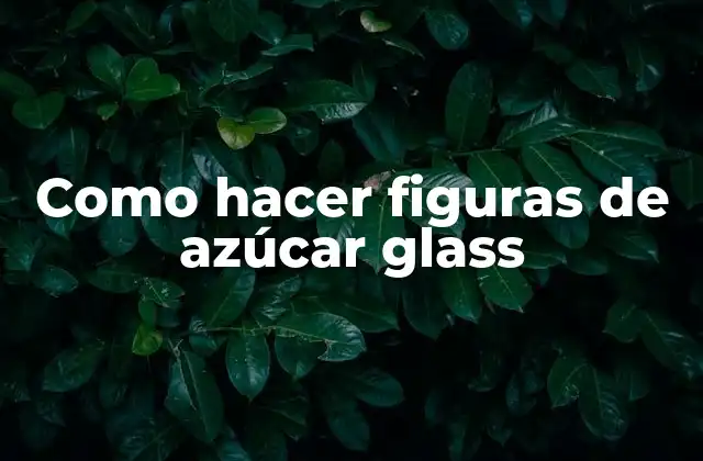 Como Hacer Figuras de Azúcar Glass