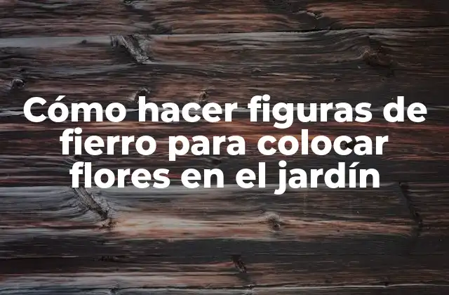 Cómo Hacer Figuras de Fierro para Colocar Flores en el Jardín