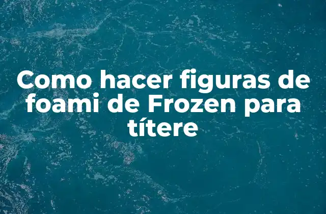 Como Hacer Figuras de Foami de Frozen para Títere 2 ¿Qué son las figuras de foami de Frozen para títere?