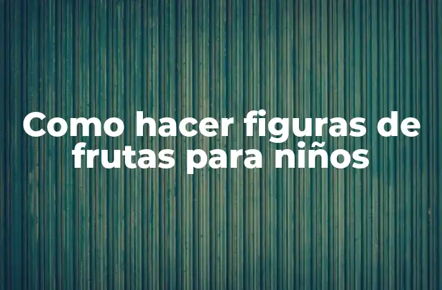 Como Hacer Figuras de Frutas para Niños