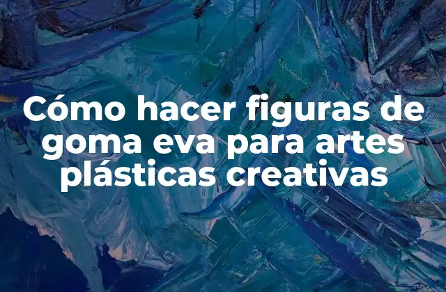 Cómo hacer figuras de goma eva para artes plásticas creativas