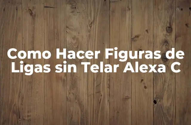 ¿Qué es una Figura de Ligas sin Telar Alexa C?
