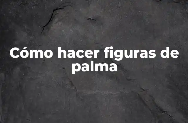 Cómo Hacer Figuras de Palma 2 Cómo hacer figuras de palma