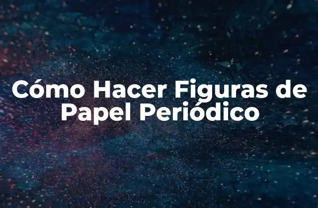 Cómo Hacer Figuras de Papel Periódico