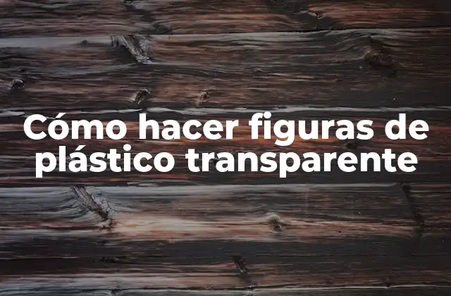 Cómo Hacer Figuras de Plástico Transparente