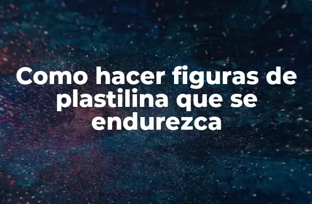 Como Hacer Figuras de Plastilina que Se Endurezca
