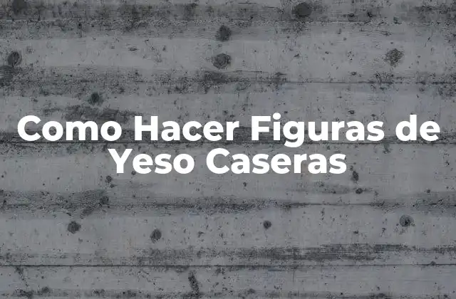 Como Hacer Figuras de Yeso Caseras