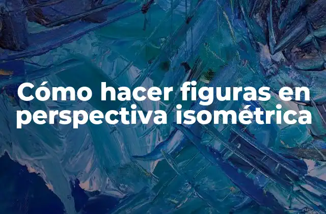 Cómo Hacer Figuras en Perspectiva Isométrica