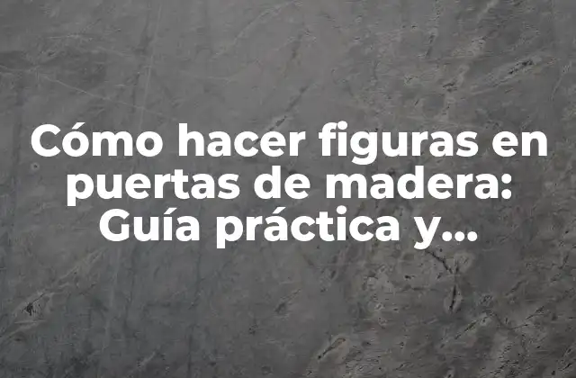 Cómo Hacer Figuras en Puertas de Madera: Guía Práctica y Detallada
