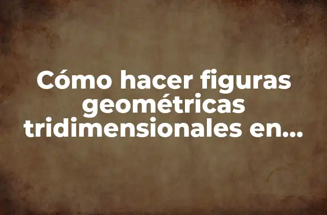 Cómo Hacer Figuras Geométricas Tridimensionales en Cartulina