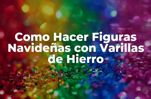 ¿Qué son las Figuras Navideñas con Varillas de Hierro?