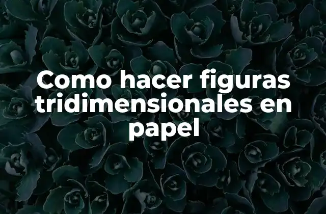 Como Hacer Figuras Tridimensionales en Papel 2 ¿Qué son las figuras tridimensionales en papel?