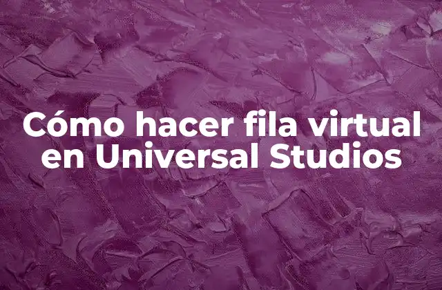 Cómo Hacer Fila Virtual en Universal Studios