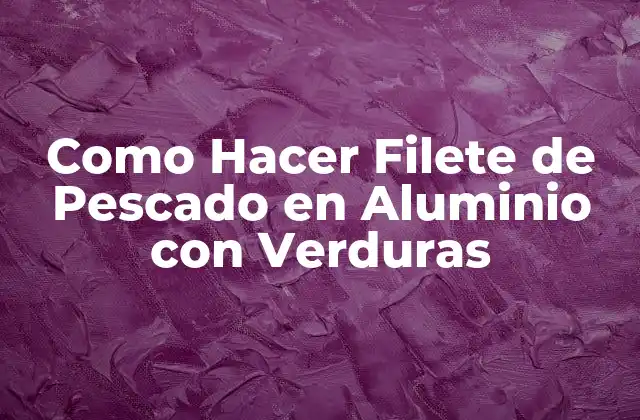 Como Hacer Filete de Pescado en Aluminio con Verduras