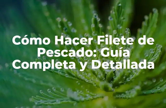 Cómo Hacer Filete de Pescado: Guía Completa y Detallada