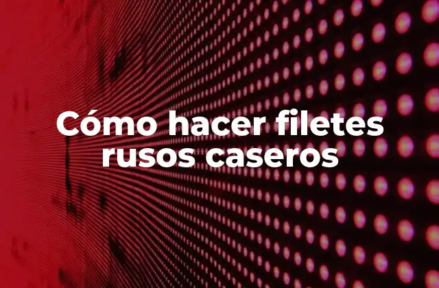 ¿Qué son los filetes rusos y para qué sirven?