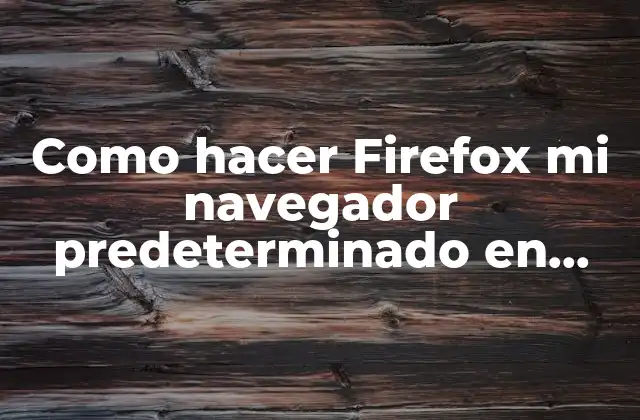 ¿Qué es un navegador predeterminado y por qué Firefox es una excelente opción?