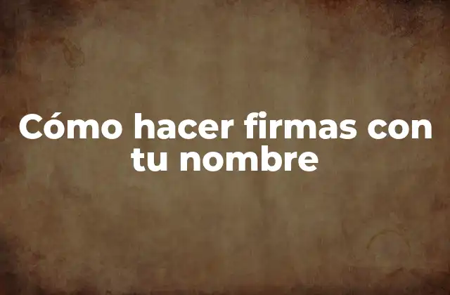 Cómo Hacer Firmas con Tu Nombre