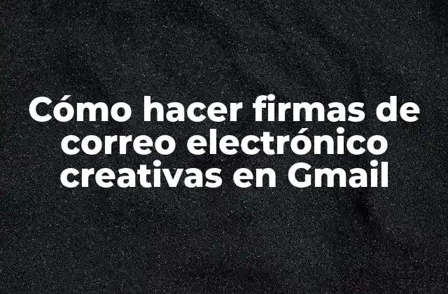Cómo Hacer Firmas de Correo Electrónico Creativas en Gmail