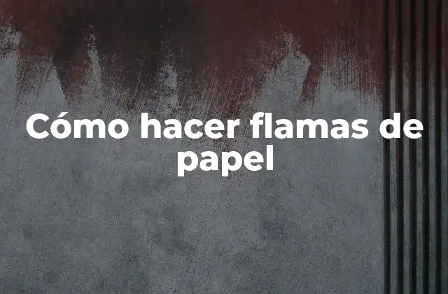 Cómo Hacer Flamas de Papel