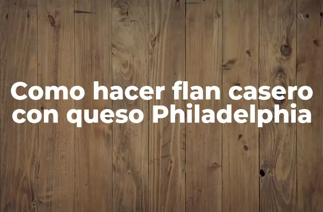 Como Hacer Flan Casero con Queso Philadelphia