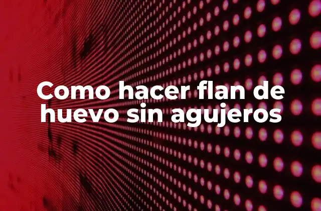 Como Hacer Flan de Huevo sin Agujeros