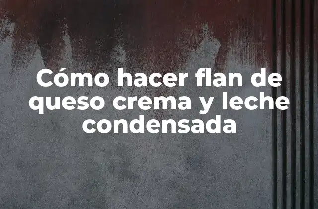 Flan de queso crema y leche condensada: una deliciosa opción para postres