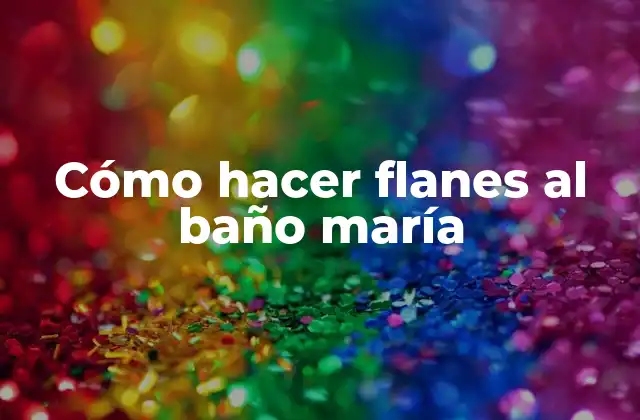 Cómo Hacer Flanes Al Baño María