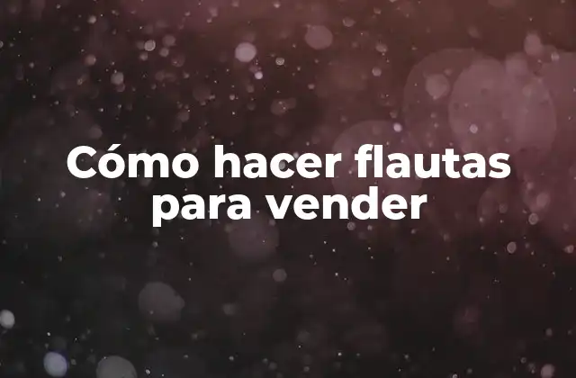 Cómo Hacer Flautas para Vender