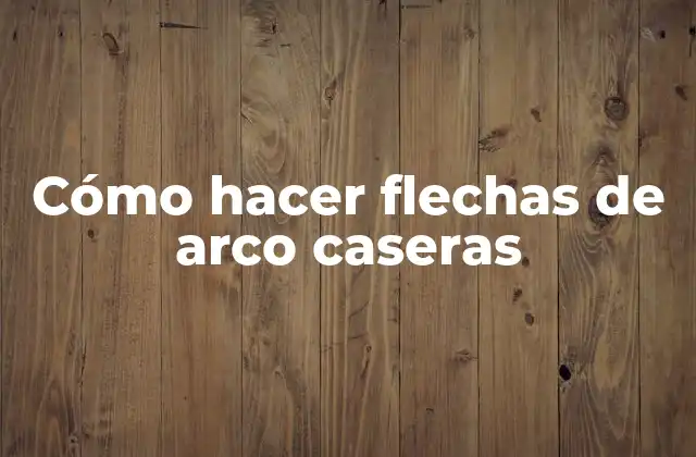 Cómo Hacer Flechas de Arco Caseras