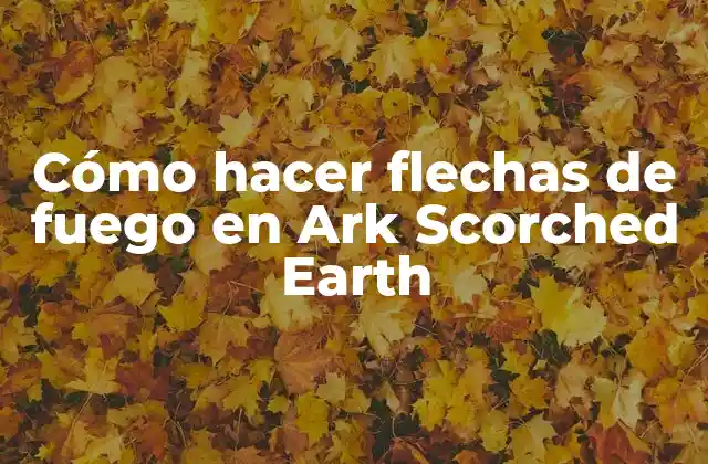 Cómo Hacer Flechas de Fuego en Ark Scorched Earth