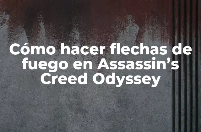 Cómo Hacer Flechas de Fuego en Assassin’s Creed Odyssey