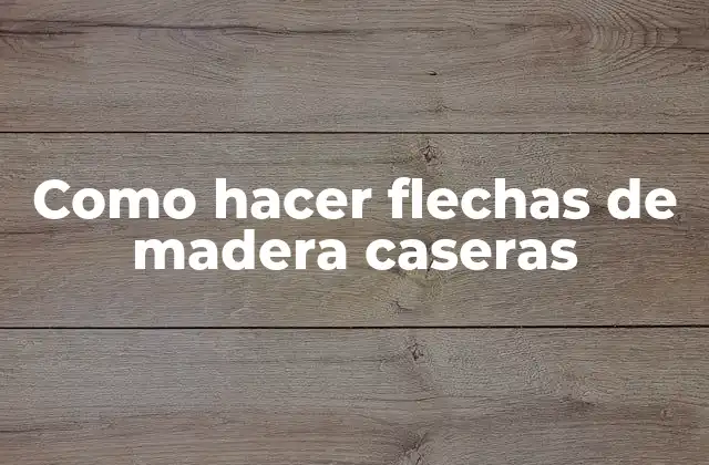Como Hacer Flechas de Madera Caseras