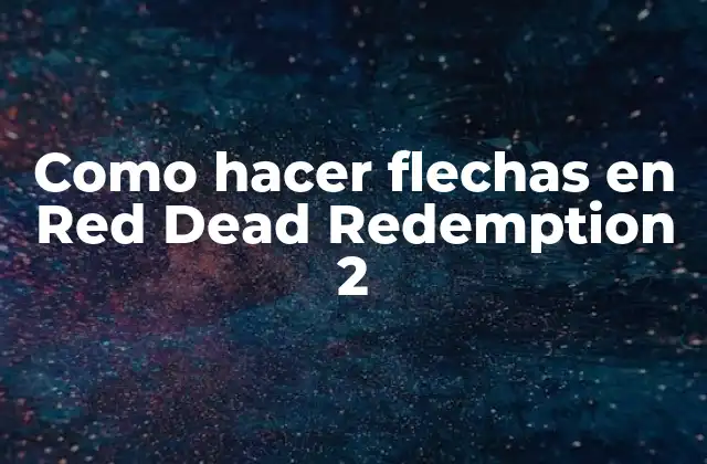 Como Hacer Flechas en Red Dead Redemption 2 2 Qué son las flechas en Red Dead Redemption 2